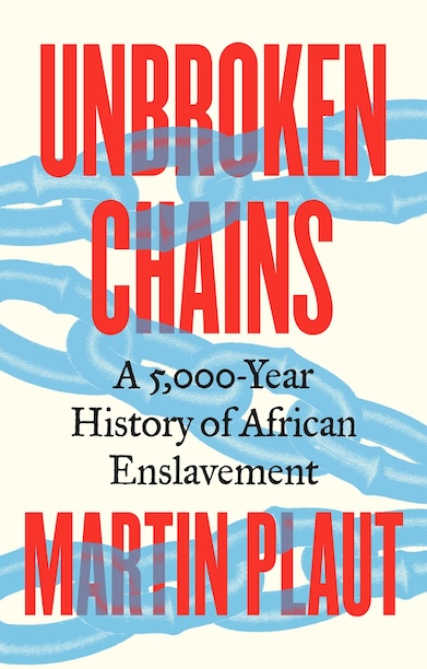 Unbroken Chains:  A 5,000-Year History of African Enslavement – Martin Plaut
