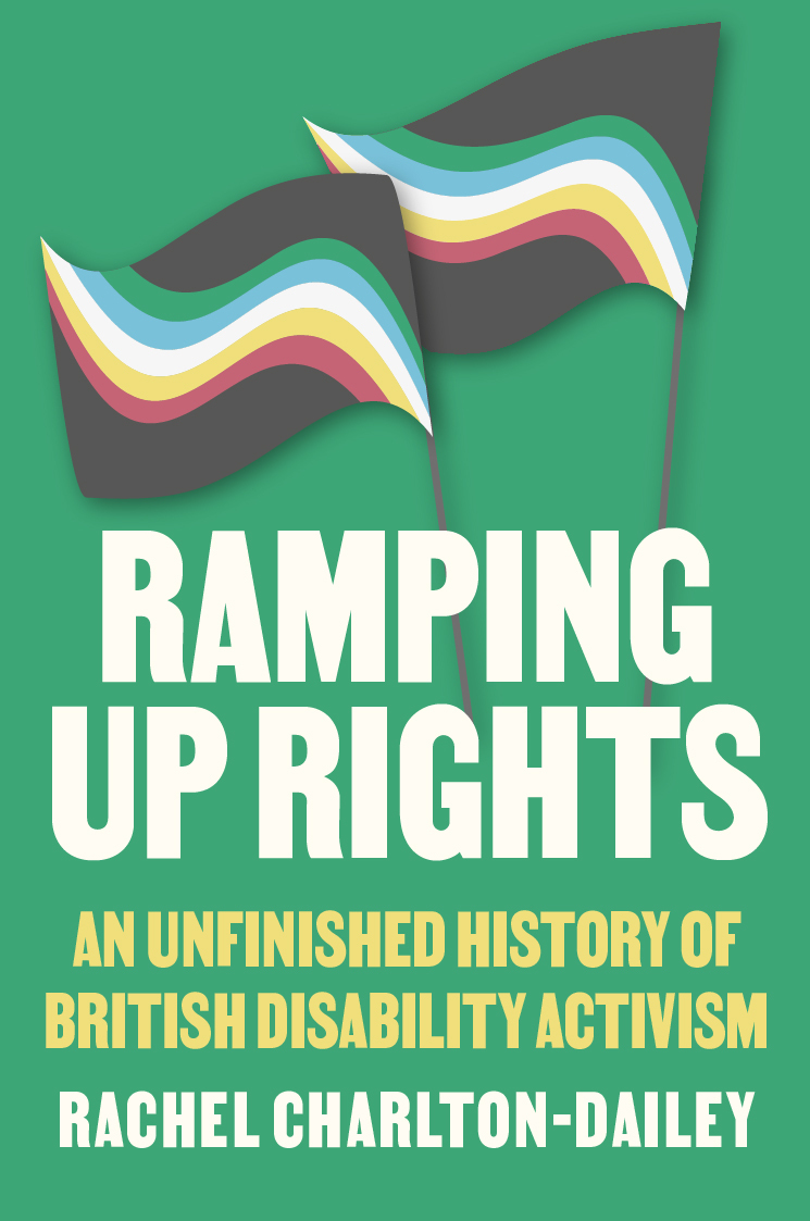 Ramping Up Rights: An Unfinished History Of British Disability Activism – Rachel Charlton-Dailey