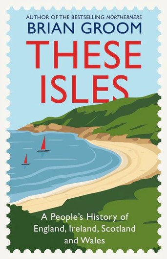 These Isles: A People’s History of England, Ireland, Scotland and Wales – Brian Groom